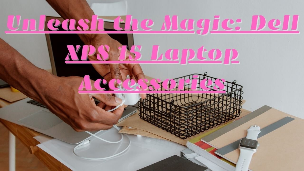 Unleash the Magic: Dell XPS 15 Laptop Accessories