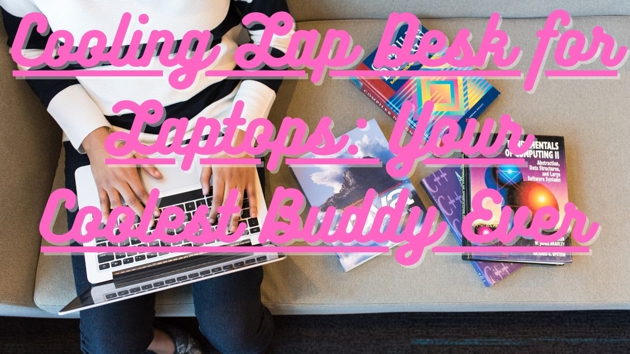 Cooling Lap Desk for Laptops: Your Coolest Buddy Ever