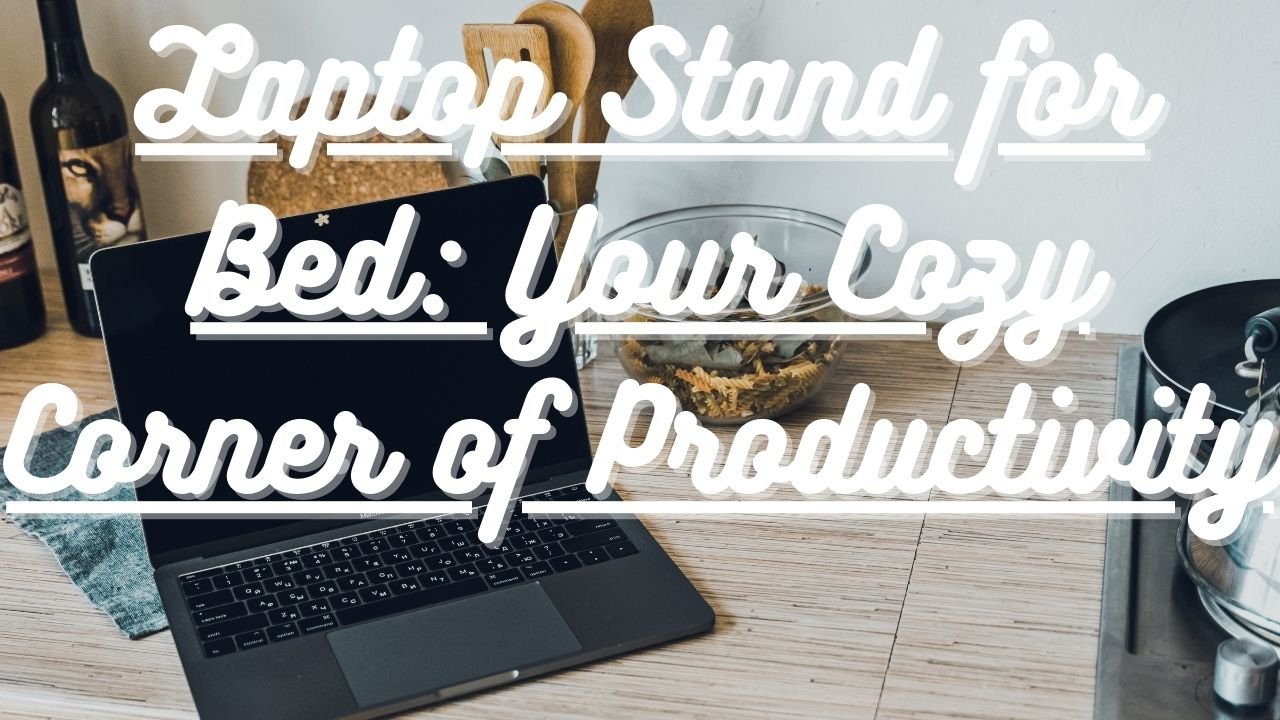 Laptop Stand for Bed: Your Cozy Corner of Productivity