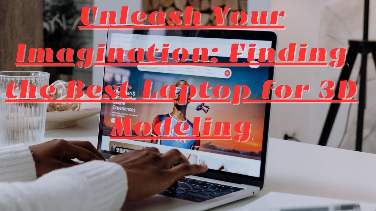Unleash Your Imagination: Finding the Best Laptop for 3D Modeling